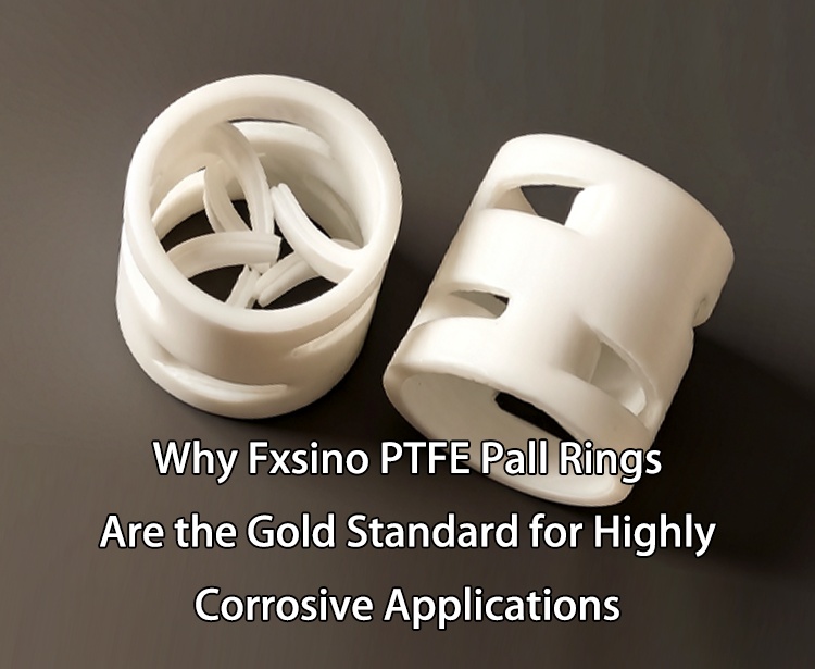 لماذا تُعتبر حلقات Fxsino PTFE Pall المعيار الذهبي للتطبيقات شديدة التآكل؟